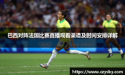 巴西对阵法国比赛直播观看渠道及时间安排详解