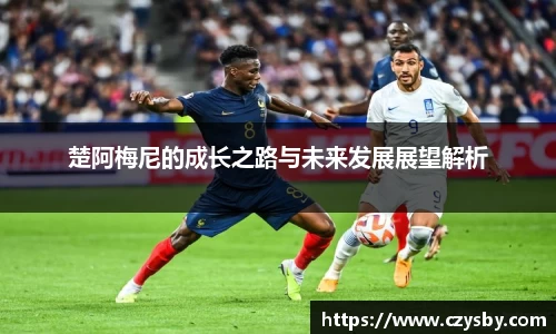 楚阿梅尼的成长之路与未来发展展望解析