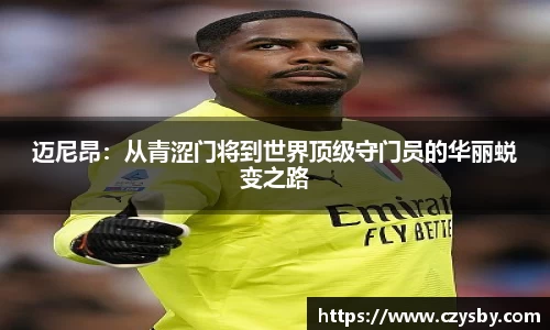 迈尼昂：从青涩门将到世界顶级守门员的华丽蜕变之路