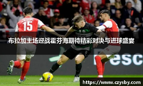 布拉加主场迎战霍芬海期待精彩对决与进球盛宴